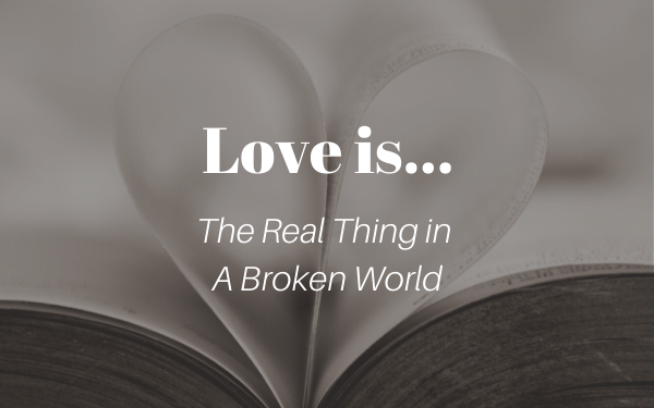Love Is…The Real Thing In A Broken World—Part 3