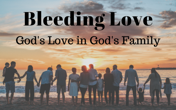 Bleeding Love-Part 1: God’s Love in God’s Family
