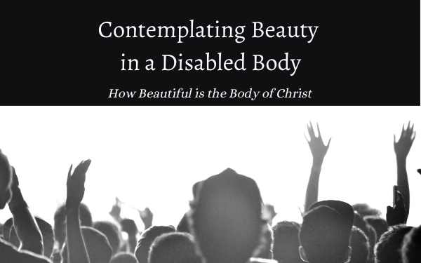 Contemplating Beauty in a Disabled Body: How Beautiful is the Body of Christ