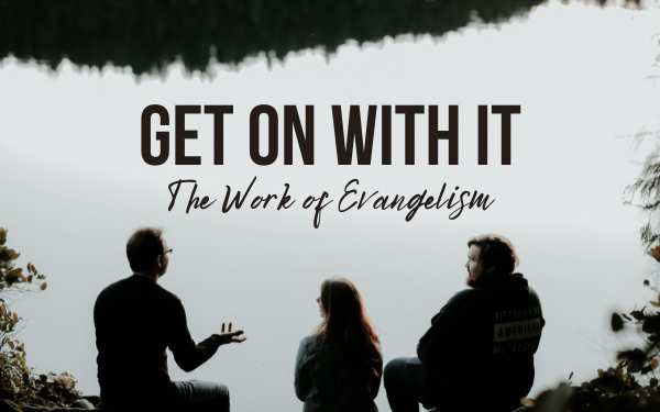 Get On With It: The Work of Evangelism—Part 1