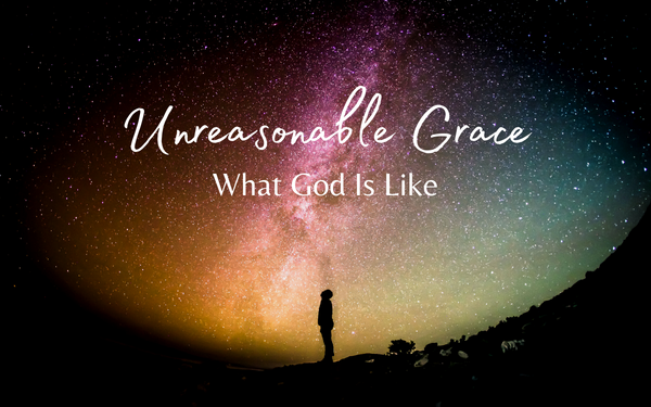 Unreasonable Grace: What God Is Like
