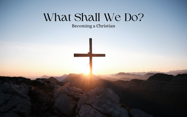 What Shall We Do? Becoming A Christian