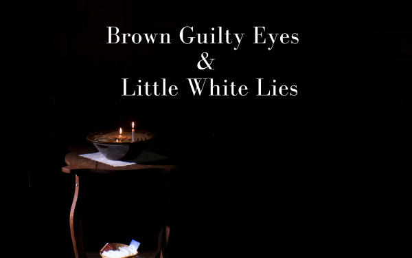 Brown Guilty Eyes and Little White Lies