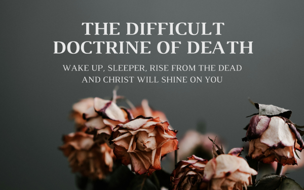 The Difficult Doctrine of Death: Wake up, Sleeper, Rise From the Dead and Christ Will Shine On You